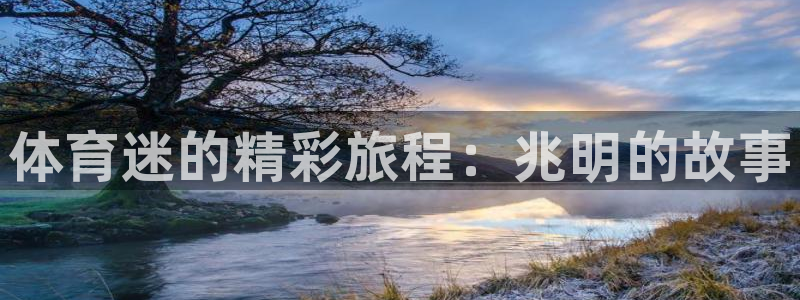 一竞技官方正版app集团简介：体育迷的精彩旅程：兆明