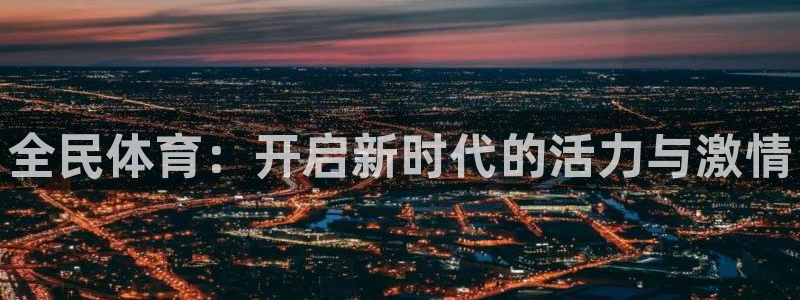 一竞技官方正版app官方：全民体育：开启新时代的活力