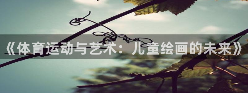 一竞技官方正版app娱乐是那个系列的台子：《体育运动与艺术：