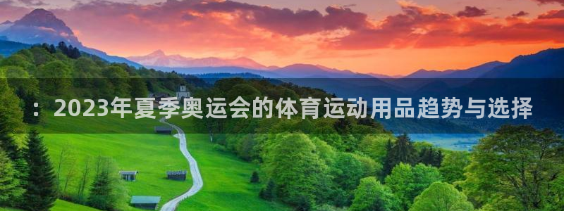 一竞技官方正版app娱乐下载：：2023年夏季奥运会的体育运