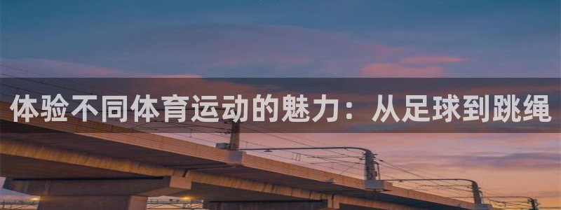 一竞技官网下载软件：体验不同体育运动的魅力：从足球到跳绳