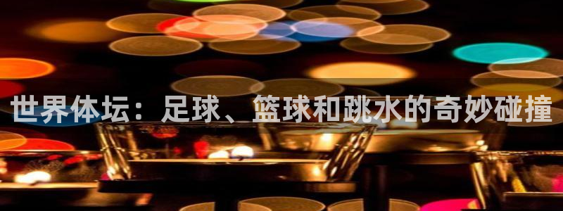 一竞技官方正版app集团官网首页网址：世界体坛：足球、篮球和