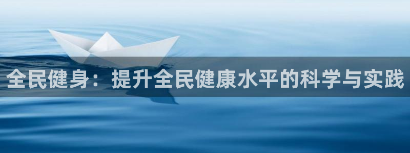 一竞技官方正版app开户：全民健身：提升全民健康水平的科学与