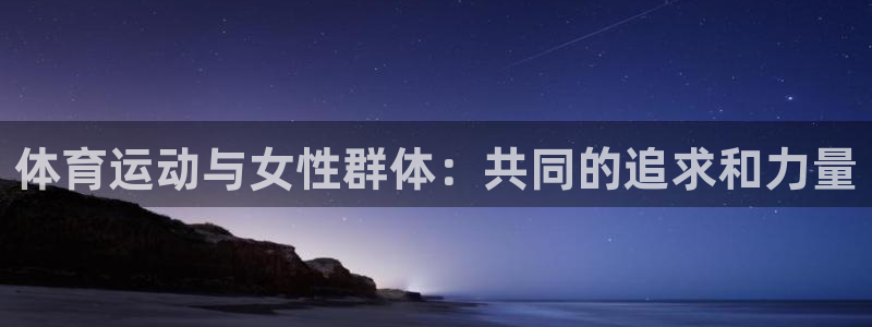 一竞技官方正版app科技：体育运动与女性群体：共同的追求和力