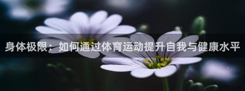 一竞技官网下载平台注册要钱吗是真的吗：身体极限：如何