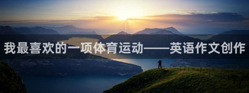 一竞技官网下载平台注册：我最喜欢的一项体育运动——英