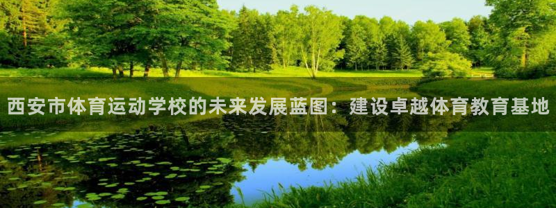 一竞技官网下载平台注册流程图：西安市体育运动学校的未来发展蓝