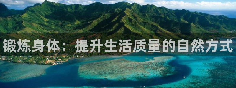 一竞技官方正版app开户：锻炼身体：提升生活质量的自然方式