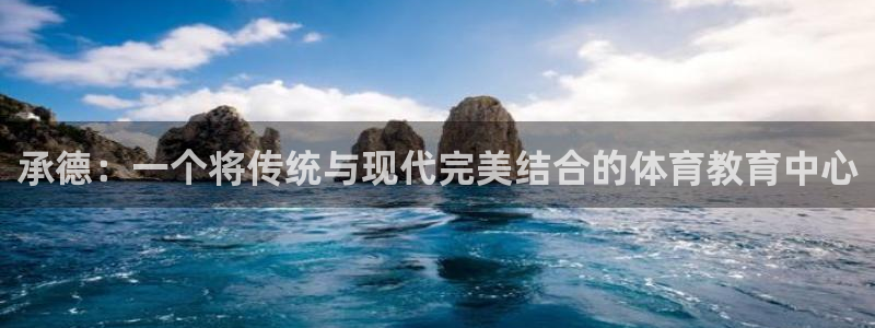 一竞技官网下载注册：承德：一个将传统与现代完美结合的体育教育
