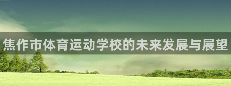 一竞技官网下载平台注册要钱吗是真的吗：焦作市体育运动学校的未