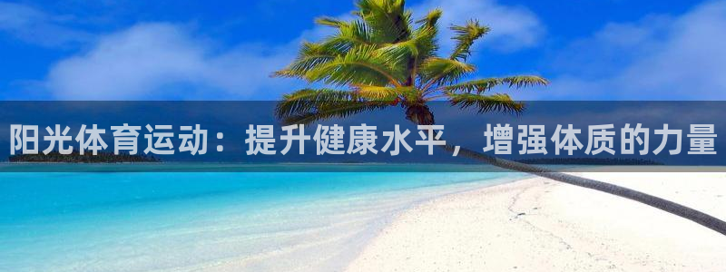 一竞技官方正版app集团：阳光体育运动：提升健康水平，增强体