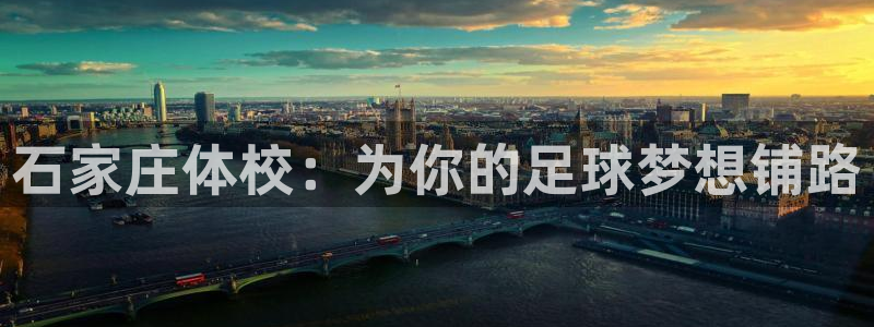 一竞技官方正版app神州：石家庄体校：为你的足球梦想铺路