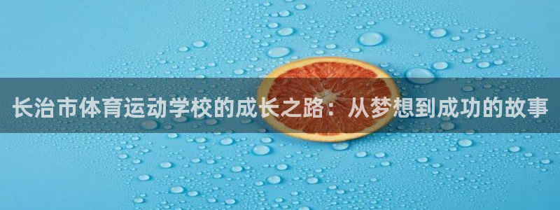 一竞技官方正版app集团简介：长治市体育运动学校的成长之路：