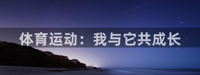 一竞技体育官网：体育运动：我与它共成