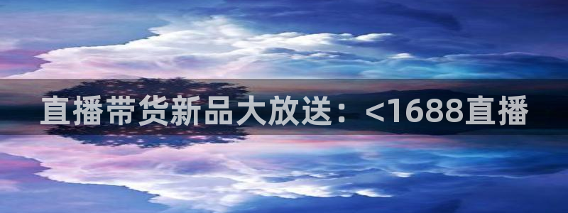 雨燕360体育免费直播nba在线观看：直播带货新品大放送：<1688直播
