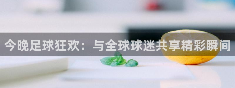 雨燕足球比赛直播app：今晚足球狂欢：与全球球迷共享精彩瞬间